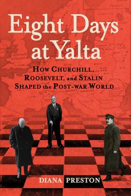 Eight days at Yalta : how Churchill, Roosevelt, and Stalin shaped the post-war world