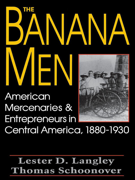 The Banana Men : American Mercenaries & Entrepreneurs in Central America, 1880–1930