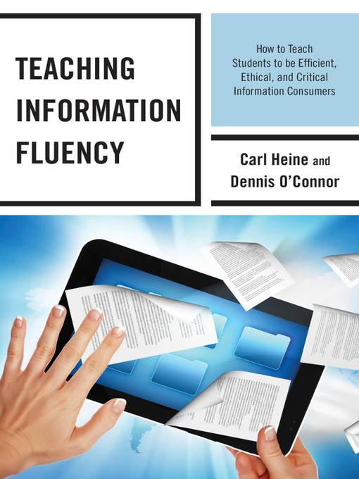 Teaching Information Fluency : How to Teach Students to Be Efficient, Ethical, and Critical Information Consumers