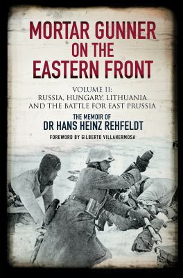 Mortar gunner on the Eastern front. Volume II, Russia, Hungary, Lithuania, and the battle for East Prussia /