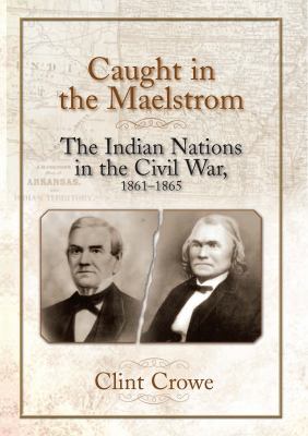 Caught in the maelstrom : the Indian nations in the Civil War, 1861-1865