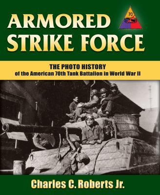 Armored strike force : the photo history of the American 70th Tank Battalion in World War II