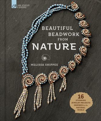 Beautiful beadwork from nature : 16 stunning jewelry projects inspired by the natural world