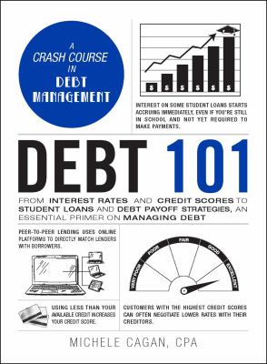 Debt 101 : from interest rates and credit scores to student loans and debt payoff strategies, an essential primer on managing debt
