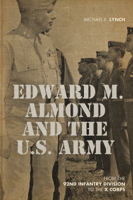Edward M. Almond and the US Army : from the 92nd Infantry Division to the X Corps