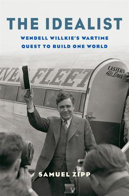The idealist : Wendell Willkie's wartime quest to build one world