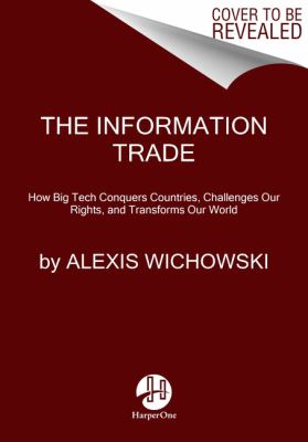 The information trade : how big tech conquers countries, challenges our rights, and transforms our world