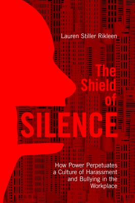 The shield of silence : how power perpetuates a culture of harassment and bullying in the workplace