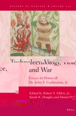 Technology, violence, and war : essays in honor of Dr. John F. Guilmartin, Jr.