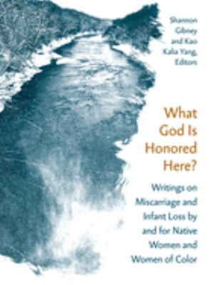 What God is honored here? : writings on miscarriage and infant loss by and for native women and women of color