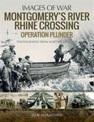 Montgomery's Rhine River crossing : Operation Plunder : rare photographs from wartime archives