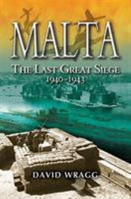 Malta : the last great siege 1940-43 : the George Cross island's battle for survival, 1940-43