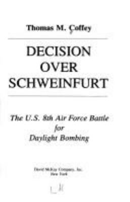 Decision over Schweinfurt : the U.S. 8th Air Force battle for daylight bombing