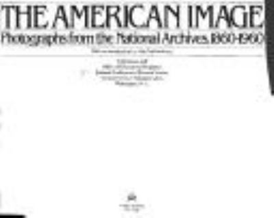 The American image : photographs from the National Archives, 1860-1960