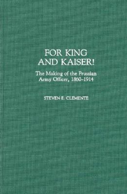 For King and Kaiser! : the making of the Prussian Army officer, 1860-1914