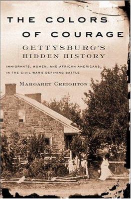 The colors of courage : Gettysburg's hidden history : immigrants, women, and African-Americans in the Civil War's defining battle