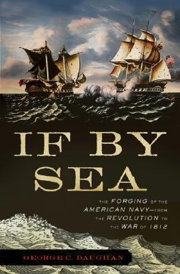 If by sea : the forging of the American Navy-- from the American Revolution to the War of 1812