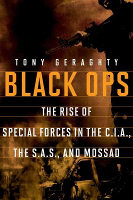 Black ops : the rise of special forces in the C.I.A., the S.A.S., and Mossad