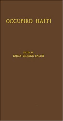 Occupied Haiti; : being a report of a committee of six disinterested Americans representing organizations exclusively American, who, having personally studied conditions in Haiti in 1926, favor the restoration of the independence of the Negro Republic