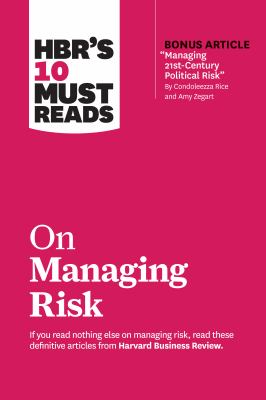 HBR's 10 Must Reads on Managing Risk (with bonus article "Managing 21st-Century Political Risk" by Condoleezza Rice and Amy Zegart).