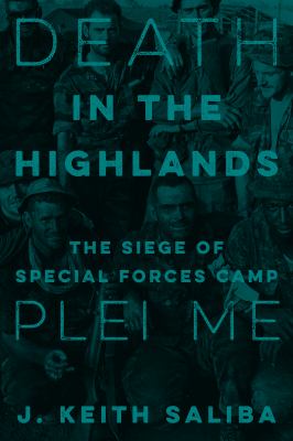 Death in the Highlands : the siege of Special Forces Camp Plei Me