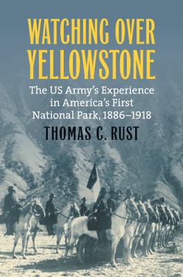Watching over Yellowstone : the US Army's experience in America's first national park, 1886-1918
