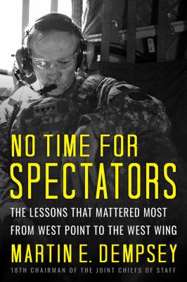 No time for spectators : the lessons that mattered most from West Point to the West Wing