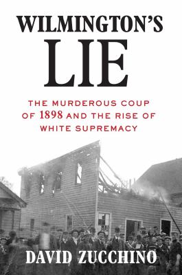 Wilmington's lie : the murderous coup of 1898 and the rise of white supremacy