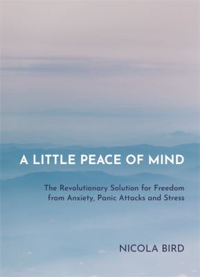 A little peace of mind : the revolutionary solution for freedom from anxiety, panic attacks and stress