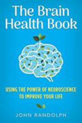 The brain health book : using the power of neuroscience to improve your life