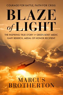 Blaze of light : the inspiring true story of Green Beret medic Gary Beikirch, Medal of Honor recipient