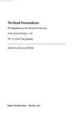 The royal protomedicato : the regulation of the medical professions in the Spanish empire