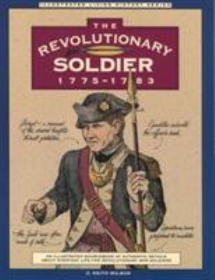 The Revolutionary soldier, 1775-1783 : an illustrated sourcebook of authentic details about everyday life for Revolutionary War soldiers
