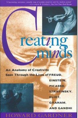 Creating minds : an anatomy of creativity seen through the lives of Freud, Einstein, Picasso, Stravinsky, Eliot, Graham, and Gandhi