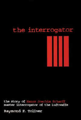 The interrogator : the story of Hans-Joachim Scharff, master interrogator of the Luftwaffe