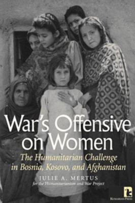 War's offensive on women : the humanitarian challenge in Bosnia, Kosovo, and Afghanistan