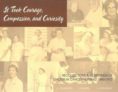 It took courage, compassion, and curiosity : recollections and writings of leaders in cancer nursing, 1890-1970