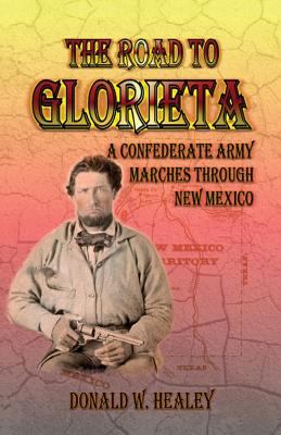 The road to Glorieta : a Confederate army marches through New Mexico