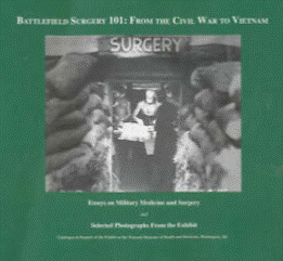 Battlefield surgery 101 : from the Civil War to Vietnam : essays on military medicine and surgery, and, selected photographs from the exhibit