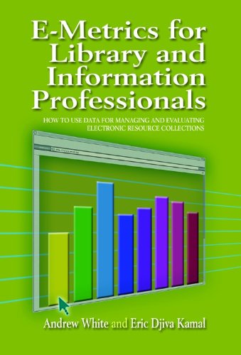 E-metrics for library and information professionals : how to use data for managing and evaluating electronic resource collections