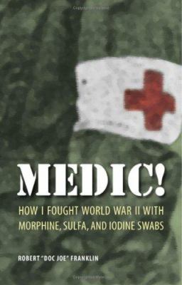 Medic! : how I fought World War II with morphine, sulfa, and iodine swabs