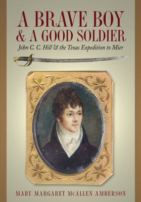 A brave boy & a good soldier : John C.C. Hill & the Texas expedition to Mier