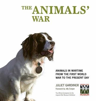 The animals' war : animals in wartime from the First World War to the present day