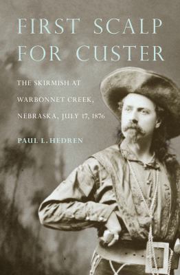 First scalp for Custer : the skirmish at Warbonnet Creek, Nebraska, July 17, 1876 : with a short history of the Warbonnet Battlefield