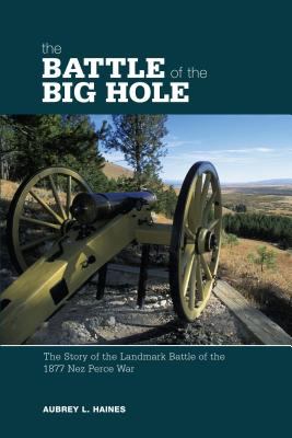 Battle of the Big Hole : the story of the landmark battle of the 1877 Nez Perce War