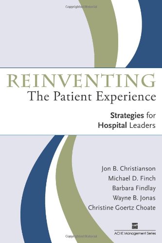 Reinventing the patient experience : strategies for hospital leaders