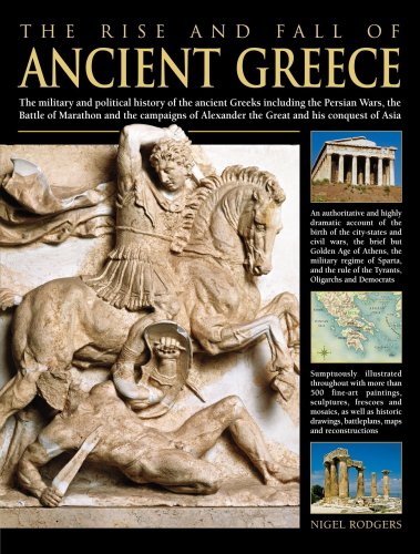 The rise and fall of ancient Greece : the military and political history of the ancient Greeks including the Persian Wars, the Battle of Marathon and the campaigns of Alexander the Great and his conquest of Asia