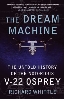 The dream machine : the untold history of the notorious V-22 Osprey