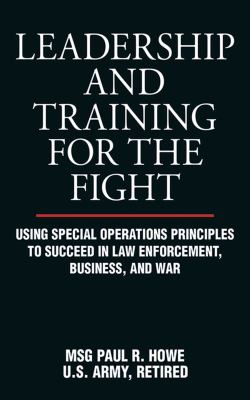 Leadership and training for the fight : using special operations principles to succeed in law enforcement, buisiness [i.e. business], and war