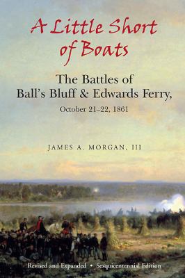 A little short of boats : the Civil War battles of Ball's Bluff & Edwards Ferry, October 21-22, 1861